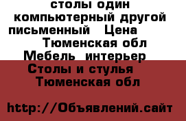 столы один компьютерный другой письменный › Цена ­ 3 500 - Тюменская обл. Мебель, интерьер » Столы и стулья   . Тюменская обл.